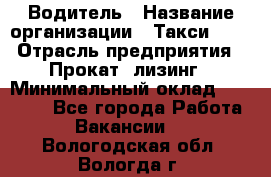 Водитель › Название организации ­ Такси-068 › Отрасль предприятия ­ Прокат, лизинг › Минимальный оклад ­ 60 000 - Все города Работа » Вакансии   . Вологодская обл.,Вологда г.